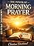 The Power of Morning Prayer: How Morning Prayer Aligns the Heart, Clarifies the Mind, and Strengthens the Soul