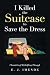 I Killed the Suitcase to Save the Dress by E J Imende