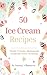 50 Ice Cream Recipes: Easy Homemade Ice Cream for Every ocassion- Classic, Gourment & No-Churn Desserts