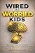 Wired and Worried Kids: Why Screen Time Fuels Anxiety and How to Restore Calm, Focus, and Emotional Health