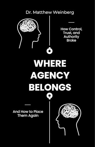 Where Agency Belongs: How Control, Trust, and Authority Broke—and How to Place Them Again (Kindle Edition)