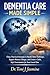 DEMENTIA CARE MADE SIMPLE: Clear, Practical Strategies to Handle Daily Challenges, Support Memory Changes, and Create a Calm, Safe Environment for Your Loved One