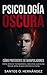 Psicología Oscura: Detecta manipuladores y protege tu mente: Cómo identificar narcisistas, personas tóxicas y técnicas de manipulación emocional antes de que controlen tu vida (Spanish Edition)