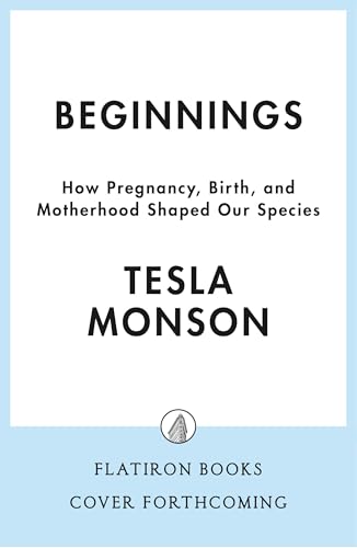 Beginnings: How Pregnancy, Birth, and Motherhood Shaped Our Species (Hardcover)