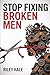 STOP FIXING BROKEN MEN: Why You Keep Choosing Emotionally Unavailable Men and How to Finally Choose Yourself
