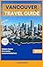 VANCOUVER TRAVEL GUIDE 2026: The Complete Handbook for Seasonal Itineraries, Local Hidden Gems, and Premier Accommodations