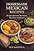 homemade mexican recipes: recipes that taste like home the flavor of mexico