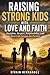 Raising Strong Kids with Love and Faith: Discipline, Respect, Responsibility, and Real-Life Lessons for Parents