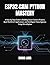 ESP32-CAM Python Mastery: A Step-by-Step Guide to Building Smart Camera Projects, Real-World IoT Applications, and Intelligent Vision Systems Using MicroPython