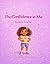 The Confidence in Me : A Self-Esteem Book for Kids Ages 4–8 About Confidence, Self-Love, and Embracing Who You Are