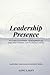 Leadership Presence: Focused Attention, Attunement to Self and Others, and Pause Practices (Leadership Consciousness Essentials)