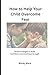 HOW TO HELP YOUR CHILD OVERCOME FEAR: Simple Strategies to Build Confidence and Emotional Strength