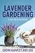 Lavender Gardening for Beginners: Grow, Harvest, and Use Lavender at Home
