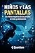 Niños y las pantallas: Los efectos negativos de las pantallas en niños y adolescentes (Spanish Edition)