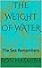 THE WEIGHT OF WATER: The Sea Remembers