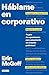 Háblame en corporativo: Tu guía de supervivencia para comunicarte en el mundo profesional (Spanish Edition)