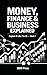 MONEY, FINANCE & BUSINESS EXPLAINED: Explain It Like I Am 10 - Book 1 (Explain It Like I Am 10 (ELI10))