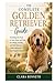 The Complete Golden Retriever Guide: Everything You Need to Train, Raise, and Care for a Happy, Healthy, and Well-Behaved Golden Retriever—from Puppy to Senior