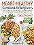 Heart-Healthy Cookbook for Beginners: 100+ Easy and Delicious Low-Sodium, Low-Fat, High-Fiber Recipes with a 30-Day Meal Plan to Support Blood Pressure