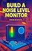 Build a Noise Level Monitor: A Practical Guide to Sound Measurement and Environmental Monitoring