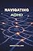 Navigating ADHD: Understanding Your Mind, Reclaiming Your Strengths, and Building a Life That Fits