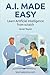 AI Made Easy: Learn Artificial Intelligence from scratch