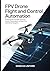 FPV Drone Flight and Control Automation: Mastering Manual Flight Dynamics, System Configuration, and Real-Time Aerial Navigation (Autonomous Drone Systems and FPV Flight Series)