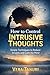 How to Control Intrusive Thoughts: Simple Techniques to Reduce Anxiety and Calm the Mind