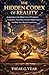THE HIDDEN CODEX OF REALITY: Awakening to the Silent Laws of Existence, Conscious Awareness, and the Hidden Patterns Guiding Your Human Experience
