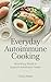 Everyday Autoimmune Cooking: Nourishing Meals to Support Autoimmune Health