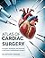 ATLAS OF CARDIAC SURGERY: Principles, Techniques, and Advances in the Field of Cardiothoracic Surgery