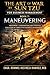 THE ART OF WAR BY SUN TZU FOR BUSINESS MANAGEMENT: Maneuvering: Movement, Coordination, and Strategic Execution in Competitive Business Environments ... Sun Tzu: Business Management Series Book 7)