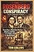 The Rosenberg Conspiracy: Secrets of Betrayal and Justice: Unraveling the Mysterious Trials that Shook the Cold War and the Fight for Truth in a Divided World