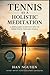 Tennis as A Holistic Meditation: A Scientific, Simple, and Sustainable Way to Play, Breathe, and Live