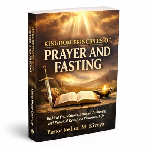 Kingdom Principal Of Prayer And Fasting: Biblical Foundation, Spiritual Authority And Practical Keys For A Victorious Life (THEOLOGY CERTIFICATE STUDY SERIES Book 3)