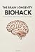 THE BRAIN LONGEVITY BIOHACK: Rewire Your Routine, Optimize Focus, and Age-Proof Your Mind (The Executive Biohack Series)