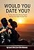 WOULD YOU DATE YOU : To Stop Attracting Wrong People. Become the Right Person First