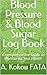 Blood Pressure & Blood Sugar Log Book: A comprehensive Guide to Monitoring Your Health