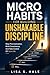 MICRO HABITS FOR BUILDING UNSHAKABLE DISCIPLINE: Stop Procrastination, Build Consistency, And Take Control Of Your Life