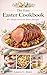 EASY EASTER DINNER COOKBOOK: Quick Prep Recipes & Stress-Free Menus for a Delicious Family Celebration Including 30-Minute Meals and Easy Oven Classics