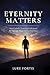 Eternity Matters : How Catholic Teens Can Understand the Four Last Things and Live Well Now