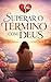 Superar o Término com Deus: Quando o coração quebra, mas Deus sustenta (Portuguese Edition)