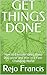 GET THINGS DONE : How to Execute Ideas, Build Discipline and Win in a Fast-Changing World