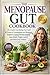 The Menopause Gut Cookbook: The Complete Gut-Healing Food Guide for Women in Perimenopause and Menopause — Designed to Support Hormone Balance, Brain Health, Weight Control, and Whole-Body Wellness