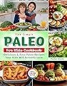 The Simple Paleo For Kids Cookbook: Delicious & Easy Paleo Recipes Your Kids Will Actually Love