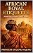African Royal Etiquette: Mastering Protocol and Culture