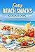 Easy Beach Snacks Cookbook: Quick, Packable Recipes for Sunny Days by the Sea