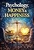Psychology of Money and Happiness: How Your Mindset Shapes Wealth, Success, and a Fulfilling Life