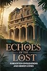 Echoes of the Lost: Forgotten Civilizations and Hidden Cities