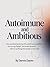 Autoimmune and Ambitious : How Professionals Living With Autoimmune Conditions Can Manage Flares, Fatigue, and Career Demands Without Sacrificing Their Health or Their Work
